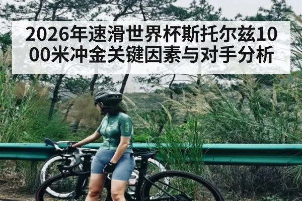 2026年速滑世界杯斯托尔兹1000米冲金关键因素与对手分析